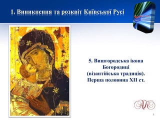 1. Виникнення та розквіт Київської Русі
5. Вишгородська ікона
Богородиці
(візантійська традиція).
Перша половина ХІІ ст.
8
 