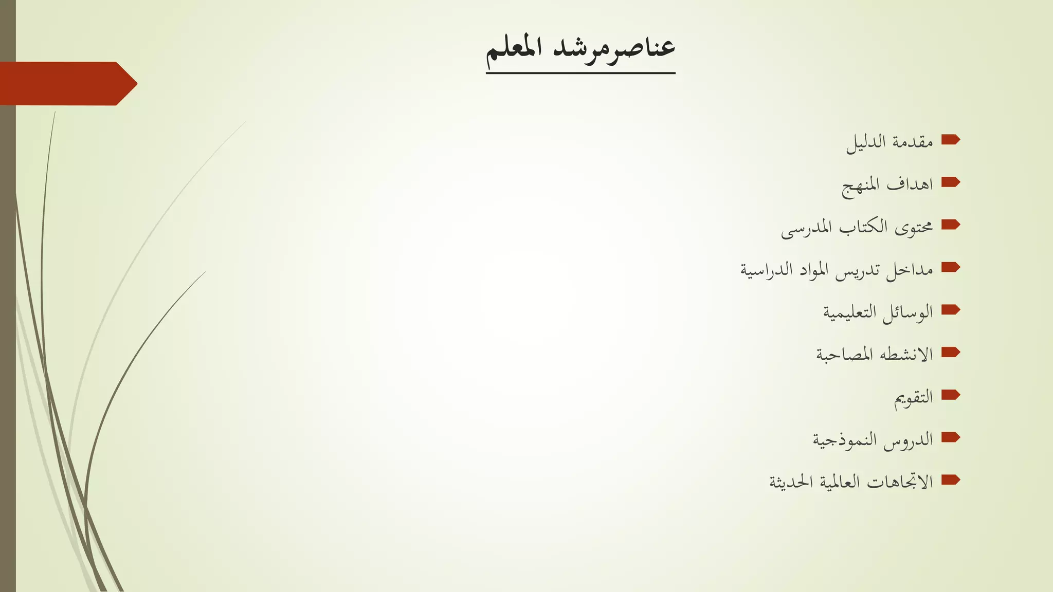 ‫املعلم‬ ‫عناصرمرشد‬
‫مقدمة‬‫الدليل‬
‫اهداف‬‫املنهج‬
‫الكتاب‬ ‫حمتوى‬‫املدرسى‬
‫اد‬‫و‬‫امل‬ ‫يس‬‫ر‬‫تد‬ ‫مداخل‬‫اسية‬‫ر‬‫الد‬
‫الوسائل‬‫التعليمية‬
‫االنشطه‬‫املصاحبة‬
‫التقومي‬
‫الدروس‬‫النموذجية‬
‫العاملية‬ ‫االجتاهات‬‫احلديثة‬
 