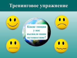 Тренинговое упражнение
Какие эмоции
у вас
вызвало наше
путешествие?
 