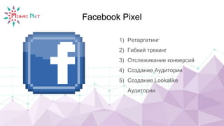 Facebook Pixel
1) Ретаргетинг
2) Гибкий трекинг
3) Отслеживание конверсий
4) Создание Аудитории
5) Создание Lookalike
Аудитории
 