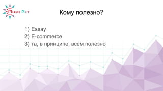 Кому полезно?
1) Essay
2) E-commerce
3) та, в принципе, всем полезно
 