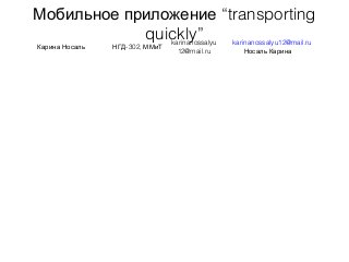 Мобильное приложение “transporting
quickly”
Карина Носаль -302,НГД ММиТ
karinanossalyu
12@mail.ru
karinanossalyu12@mail.ru
Носаль Карина
 