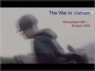 The War in Vietnam
1November1957 –
30 April 1975
 