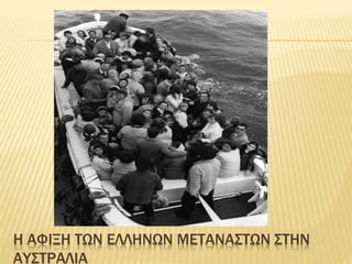 Η ΑΦΙΞΗ ΤΩΝ ΕΛΛΗΝΩΝ ΜΕΤΑΝΑΣΤΩΝ ΣΤΗΝ
ΑΥΣΤΡΑΛΙΑ
 