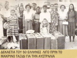 ΔΕΚΑΕΤΙΑ ΤΟΥ 50 ΕΛΛΗΝΕΣ ΛΙΓΟ ΠΡΙΝ ΤΟ
ΜΑΚΡΙΝΟ ΤΑΞΙΔΙ ΓΙΑ ΤΗΝ ΑΥΣΤΡΑΛΙΑ
 