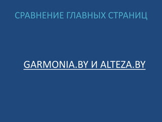 СРАВНЕНИЕ ГЛАВНЫХ СТРАНИЦ
GARMONIA.BY И ALTEZA.BY
 