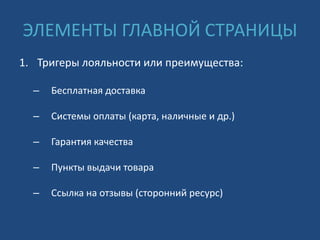 ЭЛЕМЕНТЫ ГЛАВНОЙ СТРАНИЦЫ
1. Тригеры лояльности или преимущества:
– Бесплатная доставка
– Системы оплаты (карта, наличные и др.)
– Гарантия качества
– Пункты выдачи товара
– Ссылка на отзывы (сторонний ресурс)
 
