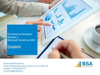 Система интеграции
Диадок и
Microsoft Dynamics NAV
DiaNAV
Business Solutions Adviser
Россия, Москва, Варшавское шоссе 125, стр.1, офис 212
Телефон: +7 (495) 660 29 31
E-mail: bsa@bs-adviser.ru
 