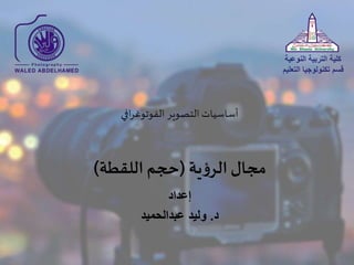 ‫افي‬‫ر‬‫الفوتوغ‬ ‫التصوير‬‫أساسيات‬
‫إعداد‬
‫د‬.‫عبدالحميد‬ ‫وليد‬
‫النوعي‬ ‫التربية‬ ‫كلية‬‫ة‬
‫التع‬ ‫تكنولوجيا‬ ‫قسم‬‫ليم‬
‫ية‬‫ؤ‬‫الر‬‫مجال‬(‫اللقطة‬ ‫حجم‬)
 