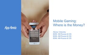 Mobile Gaming:
Where is the Money?
Alexey Vstavsky
BDM, AM Russia & CIS
BDM, AM Russia & CIS
BDM, AM Russia & CIS
 