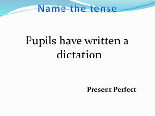 Pupils have written a
dictation
Present Perfect
 