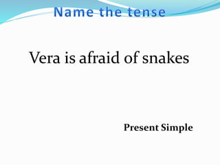 Vera is afraid of snakes
Present Simple
 