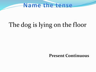 The dog is lying on the floor
Present Continuous
 