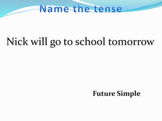 Nick will go to school tomorrow
Future Simple
 