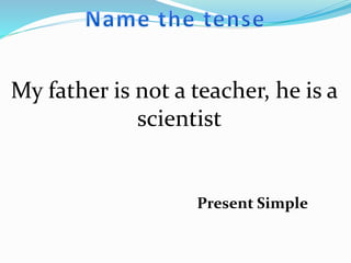 My father is not a teacher, he is a
scientist
Present Simple
 