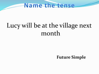 Lucy will be at the village next
month
Future Simple
 