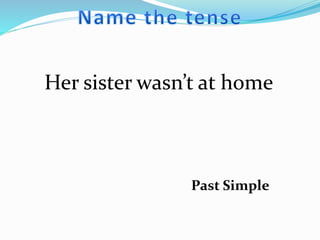 Her sister wasn’t at home
Past Simple
 