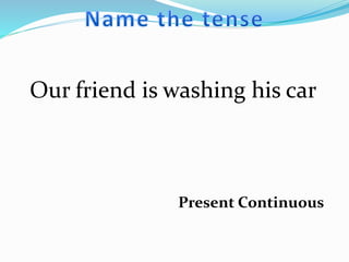 Our friend is washing his car
Present Continuous
 