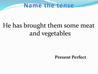 He has brought them some meat
and vegetables
Present Perfect
 