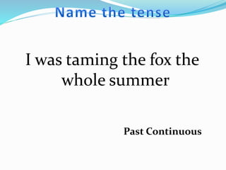 I was taming the fox the
whole summer
Past Continuous
 