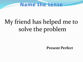 My friend has helped me to
solve the problem
Present Perfect
 