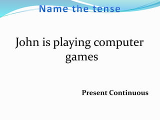 John is playing computer
games
Present Continuous
 