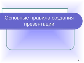 1
Основные правила создания
презентации
 