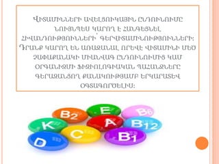 ՎԻՏԱՄԻՆՆԵՐԻ ԱՎԵԼՑՈՒԿԱՅԻՆ ԸՆԴՈՒՆՈՒՄԸ
ՆՈՒՅՆՊԵՍ ԿԱՐՈՂ Է ՀԱՆԳԵՑՆԵԼ
ՀԻՎԱՆԴՈՒԹՅՈՒՆՆԵՐԻ՝ ԳԵՐՎԻՏԱՄԻՆՈՒԹՅՈՒՆՆԵՐԻ։
ԴՐԱՆՔ ԿԱՐՈՂ ԵՆ ԱՌԱՋԱՆԱԼ ՈՐԵՎԷ ՎԻՏԱՄԻՆԻ ՄԵԾ
ՉԱՓԱՔԱՆԱԿԻ ՄԻԱՆՎԱԳ ԸՆԴՈՒՆՈՒՄԻՑ ԿԱՄ
ՕՐԳԱՆԻԶՄԻ ՖԻԶԻՈԼՈԳԻԱԿԱՆ ՊԱՀԱՆՋՆԵՐԸ
ԳԵՐԱԶԱՆՑՈՂ ՔԱՆԱԿՈՒԹՅԱՄԲ ԵՐԿԱՐԱՏԵՎ
ՕԳՏԱԳՈՐԾԵԼԻՍ։
 