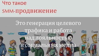 Что такое
SMM-продвижение
Это генерация целевого
трафика и работа
надлояльностью
в социальныхмедиа
 