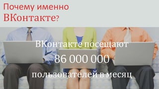 Почему именно
ВКонтакте?
ВКонтактепосещают
86 000 000
пользователейвмесяц
 
