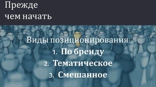Видыпозиционирования:
1. По бренду
2. Тематическое
3. Смешанное
Прежде
чемначать
 