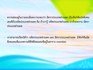 – ตรวจสอบดูในรายละเอียดเราจะพบว่า อัตราประเภทส่วนลด เป็นฟังก์ชันนัลดิเพน
เดนซีกับรหัสประเภทส่วนลด คือ ถ้าเรารู้ รหัสประเภทส่วนลด เราก็จะทราบ อัตรา
ประเภทส่วนลด
– เราสามารถเรียกได้ว่า รหัสประเภทส่วนลด และ อัตราประเภทส่วนลด มีฟังก์ชันนัล
ดีเพนเดนซีแบบทรานซิทีฟดีเพนเดนซีอยู่ในตาราง member
 