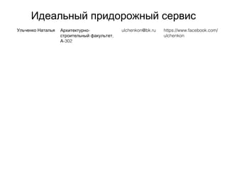 Идеальный придорожный сервис
Ульченко Наталья -Архитектурно
,строительный факультет
-302А
ulchenkon@bk.ru https://www.facebook.com/
ulchenkon
 