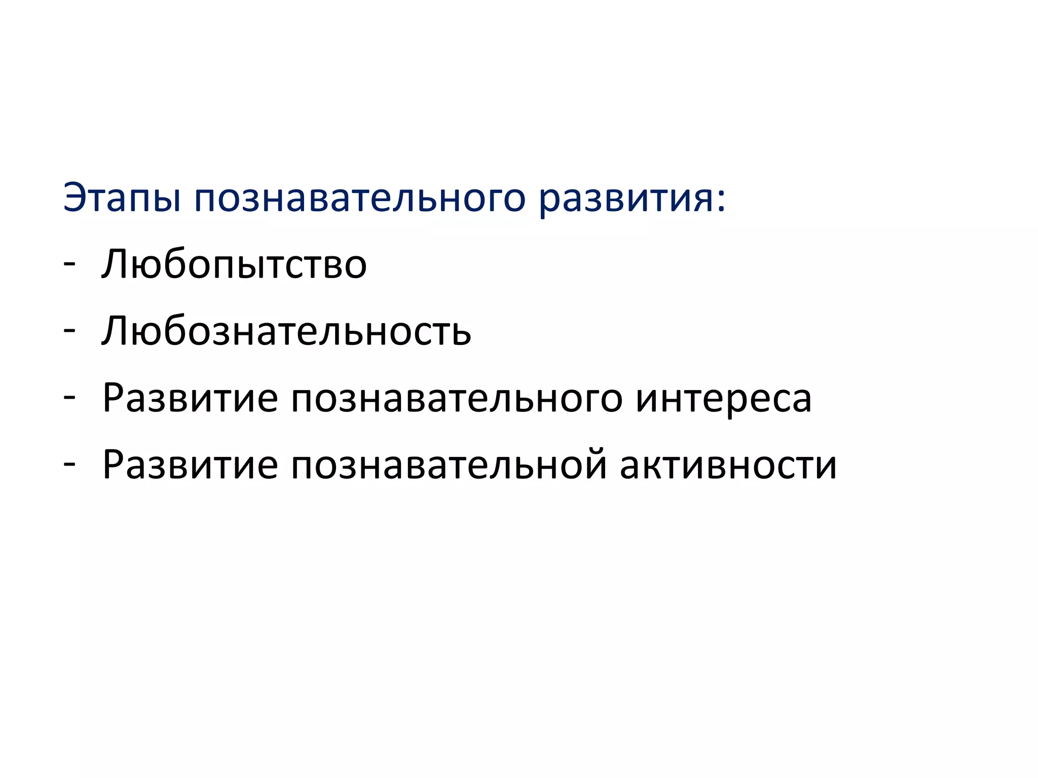 Этапы познавательного развития:
- Любопытство
- Любознательность
- Развитие познавательного интереса
- Развитие познавательной активности
 