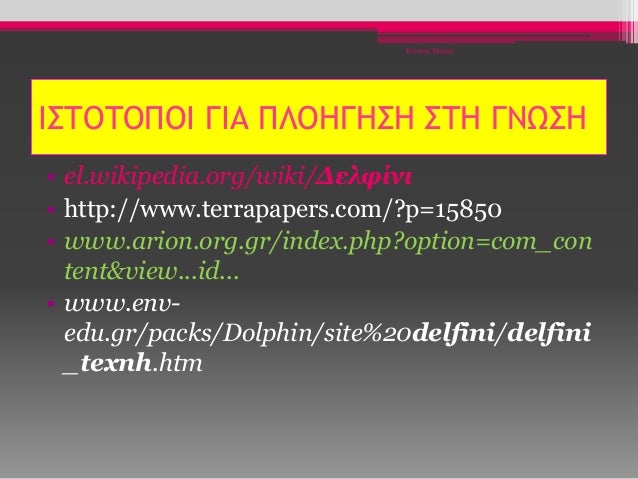 ΙΣΤΟΤΟΠΟΙ ΓΙΑ ΠΛΟΗΓΗΣΗ ΣΤΗ ΓΝΩΣΗ
• el.wikipedia.org/wiki/Δελφίνι
• http://www.terrapapers.com/?p=15850
• www.arion.org.gr/...
