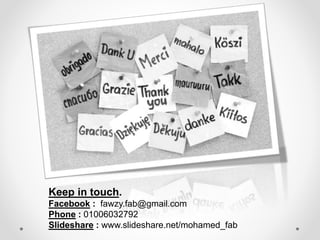 Keep in touch.
Facebook : fawzy.fab@gmail.com
Phone : 01006032792
Slideshare : www.slideshare.net/mohamed_fab
 