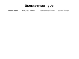 Бюджетные туры
Дзюмак Мария -302,ВТиП ФМиИТ dzymakmary@mail.ru Mariya Dzumak
 