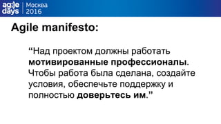 Agile manifesto:
“Над проектом должны работать
мотивированные профессионалы.
Чтобы работа была сделана, создайте
условия, обеспечьте поддержку и
полностью доверьтесь им.”
 