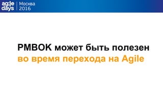 PMBOK может быть полезен
во время перехода на Agile
 