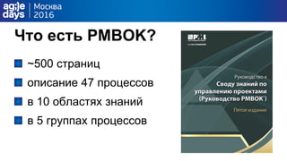 Что есть PMBOK?
~500 страниц
описание 47 процессов
в 10 областях знаний
в 5 группах процессов
 