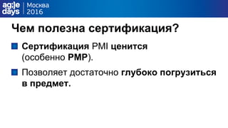 Чем полезна сертификация?
Сертификация PMI ценится
(особенно PMP).
Позволяет достаточно глубоко погрузиться
в предмет.
 