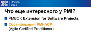 Что еще интересного у PMI?
PMBOK Extension for Software Projects.
Сертификация PMI-ACP
(Agile Certified Practitioner).
 