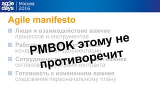 Agile manifesto
Люди и взаимодействие важнее
процессов и инструментов
Работающий продукт важнее
исчерпывающей документации
Сотрудничество с заказчиком важнее
согласования условий контракта
Готовность к изменениям важнее
следования первоначальному плану
 