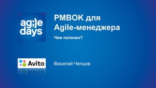 PMBOK для
Agile-менеджера
Чем полезен?
Василий Чепцов
 