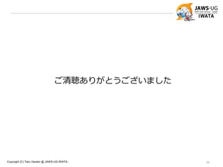 Copyright (C) Taku Harako @ JAWS-UG IWATA.. 35
ご清聴ありがとうございました
 