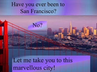No?
Let me take you to this
marvellous city!
Have you ever been to
San Francisco?