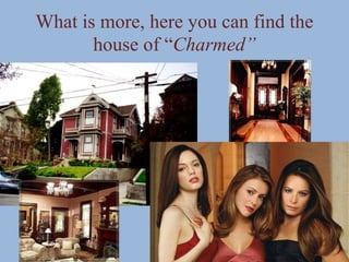 What is more, here you can find the
house of “Charmed”