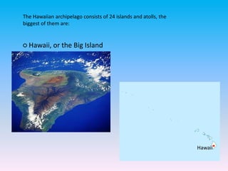 The Hawaiian archipelago consists of 24 islands and atolls, the
biggest of them are:
○ Hawaii, or the Big Island
•Hawaii
 