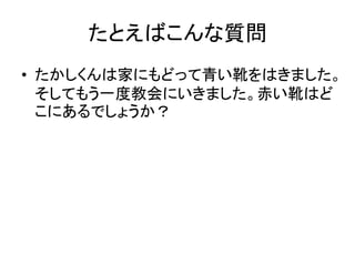 たとえばこんな質問
• たかしくんは家にもどって青い靴をはきました。
そしてもう一度教会にいきました。赤い靴はど
こにあるでしょうか？
 