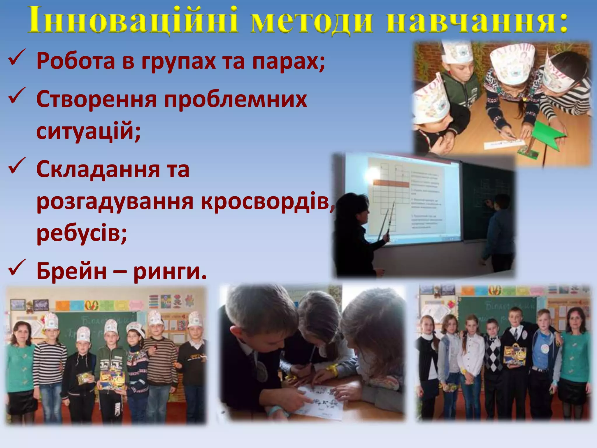 Інноваційні методи навчання:
 Робота в групах та парах;
 Створення проблемних
ситуацій;
 Складання та
розгадування кросвордів,
ребусів;
 Брейн – ринги.
 